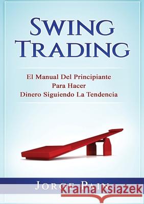 Swing Trading: El Manual Del Principiante Para Hacer Dinero Siguiendo La Tendencia Jorge Pain 9781922462084 George Pain