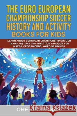 Euro European Championship Soccer History and Activity Books for Kids: Learn About European Championship Soccer Teams, History and Tradition Through F Chest Dugger 9781922462152 Chest Dugger