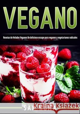 Vegano: Recetas de Helados Veganos Un delicioso escape para veganos y vegetarianos radicales Sam Kuma 9781922462442 Sam Kuma