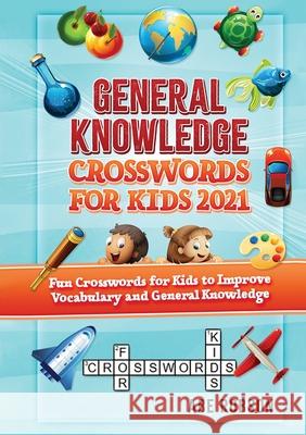 General Knowledge Crosswords for Kids 2021: Fun Crosswords for Kids to Improve Vocabulary and General Abe Robson 9781922462510