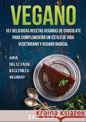Vegano: 101 Deliciosas Recetas Veganas de Chocolate Para Complementar un Estilo de Vida Vegetariano y Vegano Radical Sam Kuma 9781922462626 Sam Kuma