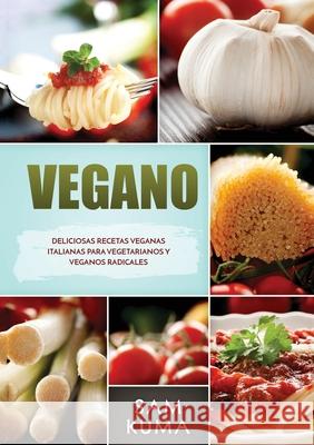 Vegano: Deliciosas Recetas Veganas Italianas Para Vegetarianos y Veganos Radicales Sam Kuma 9781922462640 Sam Kuma