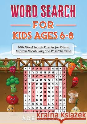 Word Search for Kids Ages 6-8: 100+ Word Search Puzzles for Kids to Improve Vocabulary and Pass The Time Abe Robson 9781922462671 Abe Robson