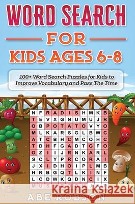 Word Search for Kids Ages 6-8: 100+ Word Search Puzzles for Kids to Improve Vocabulary and Pass The Time Abe Robson 9781922462701 Abe Robson