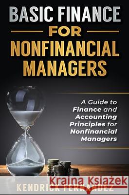 Basic Finance for Nonfinancial Managers: A Guide to Finance and Accounting Principles for Nonfinancial Managers Kendrick Fernandez 9781922462718