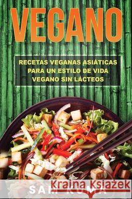 Vegano: Recetas Veganas Asiáticas Para Un Estilo De Vida Vegano Sin Lácteos Kuma, Sam 9781922462732 Sam Kuma