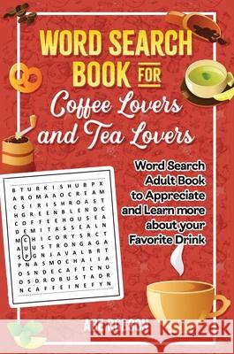 Word Search Book for Coffee Lovers and Tea Lovers: World Search Adult Book to Appreciate and Learn more about Your Favorite Drink Abe Robson 9781922462831 Abe Robson