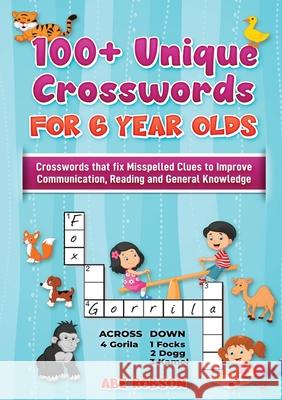 100+ Crosswords for 6 year olds: Crosswords that Fix Misspelled Clues to Improve Communication, Reading and General Knowledge Abe Robson 9781922462879