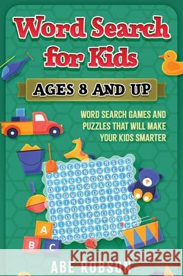 Word Search for Kids Ages 8 and Up: Word Search Games and Puzzles That Will Make Your Kids Smarter Abe Robson 9781922462947