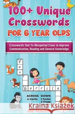100+ Crosswords for 6 year olds: Crosswords that Fix Misspelled Clues to Improve Communication, Reading and General Knowledge Abe Robson 9781922462954