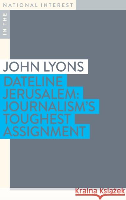 Dateline Jerusalem: Journalism's Toughest Assignment John Lyons 9781922464842