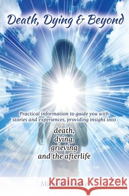Death, Dying & Beyond: Practical information to guide you with stories and experiences, providing insight into the process of death, dying, g Michelle Bourke 9781922465351
