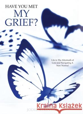 Have you met my grief?: Life in The Aftermath of Loss and Navigating A New Normal Jodie Atkinson 9781922465429