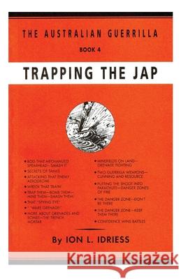 Trapping the Jap: The Australian Guerrilla Book 4 Ion Idriess 9781922473134 ETT Imprint