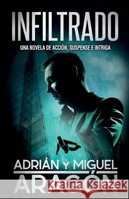 Infiltrado: Una novela de acción, suspense e intriga Adrián Aragón, Miguel Aragón 9781922475053 Autopublicamos.com