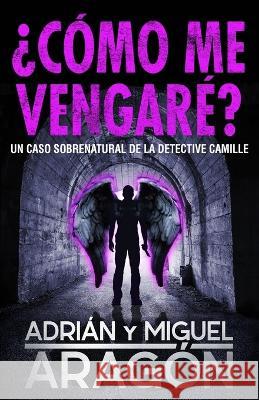 ¿Cómo me vengaré?: Un caso sobrenatural de la detective Camille Aragón, Miguel 9781922475350 Autopublicamos.com