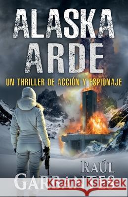 Alaska arde: Un thriller de acci?n y espionaje Giovanni Banfi Ra?l Garbantes 9781922475626 Autopublicamos.com