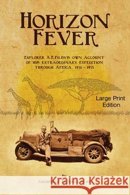 Horizon Fever 1 - LARGE PRINT: Explorer A E Filby's own account of his extraordinary expedition through Africa, 1931-1935 Archibald Edmund Filby Victoria Twead Joe Twead 9781922476289 Ant Press Large Print
