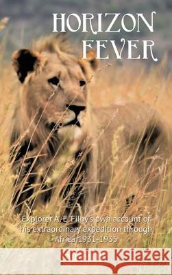 Horizon Fever I: Explorer A E Filby's own account of his extraordinary expedition through Africa, 1931-1935 Archibald Edmund Filby Victoria Twead Joe Twead 9781922476395 Ant Press