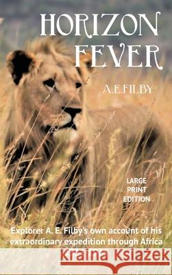 Horizon Fever I - LARGE PRINT: Explorer A E Filby's own account of his extraordinary expedition through Africa, 1931-1935 Filby, Archibald Edmund 9781922476401 Ant Press