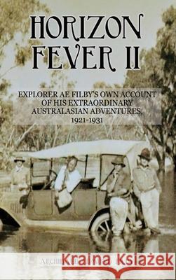 Horizon Fever II: Explorer A E Filby's own account of his extraordinary Australasian Adventures, 1921-1931 A. E. Filby Victoria Twead 9781922476425 Ant Press