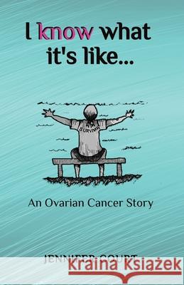 I Know What it's Like: An ovarian cancer story Jennifer Court 9781922476609 Ant Press