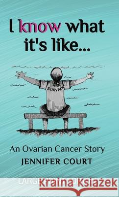 I Know What It's Like - LARGE PRINT: An ovarian cancer story Jennifer Court 9781922476630 Ant Press