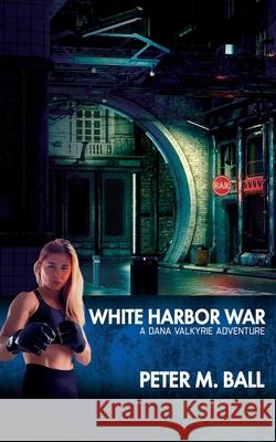 White Harbor War: A Dana Valkyrie Adventure Peter M. Ball 9781922479754