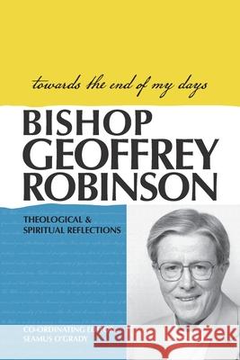 Towards the End of My Days: Theological & Spiritual Reflections Geoffrey Robinson 9781922484192