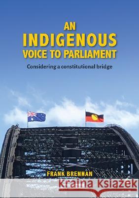 An Indigenous Voice to Parliament: Considering a Constitutional Bridge Frank Brennan 9781922484659