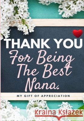 Thank You For Being The Best Nana: My Gift Of Appreciation: Full Color Gift Book Prompted Questions 6.61 x 9.61 inch The Life Graduate Publishing Group 9781922485335 Life Graduate Publishing Group