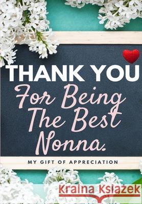 Thank You For Being The Best Nonna: My Gift Of Appreciation: Full Color Gift Book Prompted Questions 6.61 x 9.61 inch The Life Graduate Publishing Group 9781922485342 Life Graduate Publishing Group