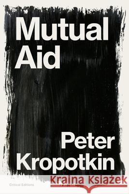 Mutual Aid: A Factor of Evolution Peter Kropotkin, Pyotr Kropotkin 9781922491343 Critical Editions