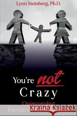 You're not Crazy: Overcoming Parent/Child Alienation Lynn Steinberg 9781922497628