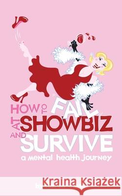 How To Fail At Showbiz and Survive: A Mental Health Journey Karen Oliver 9781922497703 Karen Spiers