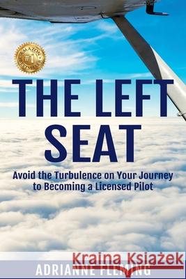 The Left Seat: Avoid the Turbulence on your Journey to Becoming a Licensed Pilot Adrianne Fleming 9781922497741