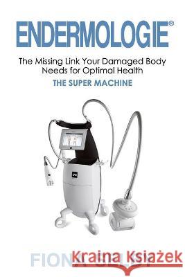 Endermologie: The Missing Link Your Damaged Body Needs for Optimal Health Fiona Selby 9781922497765