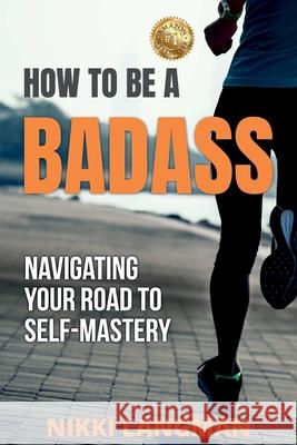 How to Be a Badass: Navigating Your Road To Self-Mastery Nikki Langman 9781922497802