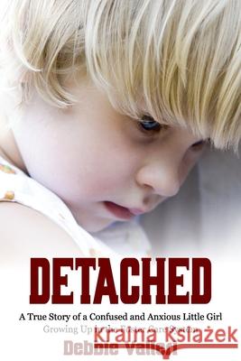 Detached: A True Story of a Confused and Anxious Little Girl Growing Up in the Foster Care System Debbie Valleri 9781922497949 Debbie Valleri