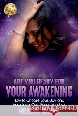 Are You Ready For Your Awakening: How To Choose Love, Joy, and Happiness Over Everything Else Hellena Bazan 9781922497987