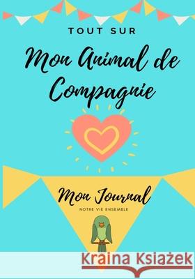 Tout Sur Mon Animal de Compagnie -Oiseau: Mon Journal - Notre Vie Ensemble Petal Publishing Co 9781922515032 Petal Publishing Co.