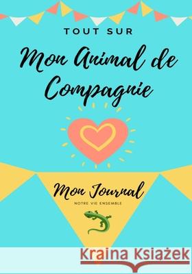 Tout Sur Mon Animal de Compagnie: Mon Journal - Notre Vie Ensemble Petal Publishing Co 9781922515056 Petal Publishing Co.
