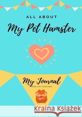 All About My Pet Hamster: My Journal Our Life Together Petal Publishing Co 9781922515384 Petal Publishing Co.