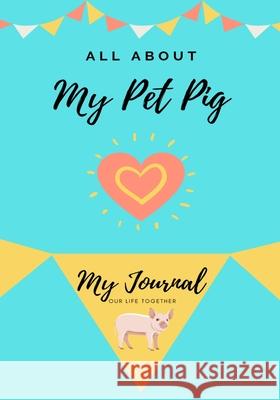 All About My Pet Pig: My Journal Our Life Together Petal Publishing Co 9781922515391 Petal Publishing Co.