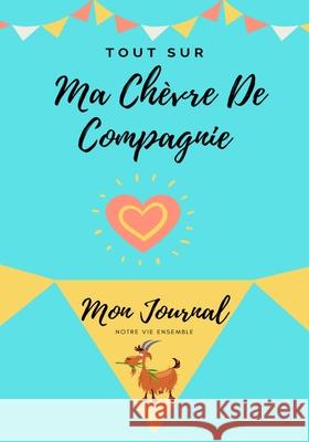 Tout Sur Ma Chèvre De Compagnie: Mon Journal Notre Vie Ensemble Petal Publishing Co 9781922515476 Petal Publishing Co.