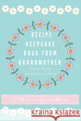 Recipe Keepsake Book From Grandmother: Create your own Recipe Book Petal Publishing Co 9781922515612 Petal Publishing Co.