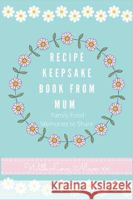 Recipe Keepsake Book From Mum: Create Your Own Recipe Book Petal Publishing Co 9781922515681 Life Graduate Publishing Group