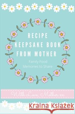 Recipe Keepsake Book From Mother: Create Your Own Recipe book Petal Publishing Co 9781922515698 Life Graduate Publishing Group