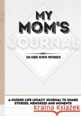 My Mom's Journal: A Guided Life Legacy Journal To Share Stories, Memories and Moments 7 x 10 Romney Nelson 9781922515933 Life Graduate Publishing Group