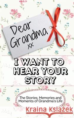 Dear Grandma. I Want To Hear Your Story: The Stories, Memories and Moments of Grandma's Life Memory Journal The Life Graduate Publishing Group 9781922515964 Life Graduate Publishing Group